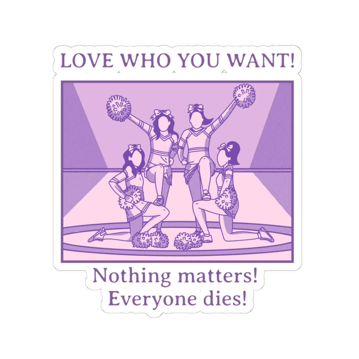 Love Who You Want Sticker — Purple Cheerleaders, ’Nothing matters! Everyone dies!’ Kiss-Cut Vinyl Sticker