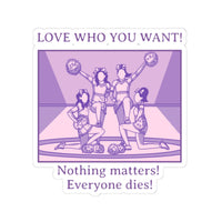 Love Who You Want Sticker — Purple Cheerleaders, ’Nothing matters! Everyone dies!’ Kiss-Cut Vinyl Sticker